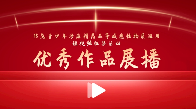 “防范青少年涉麻精药品等成瘾性物质滥用短视频征集活动”优秀作品展播