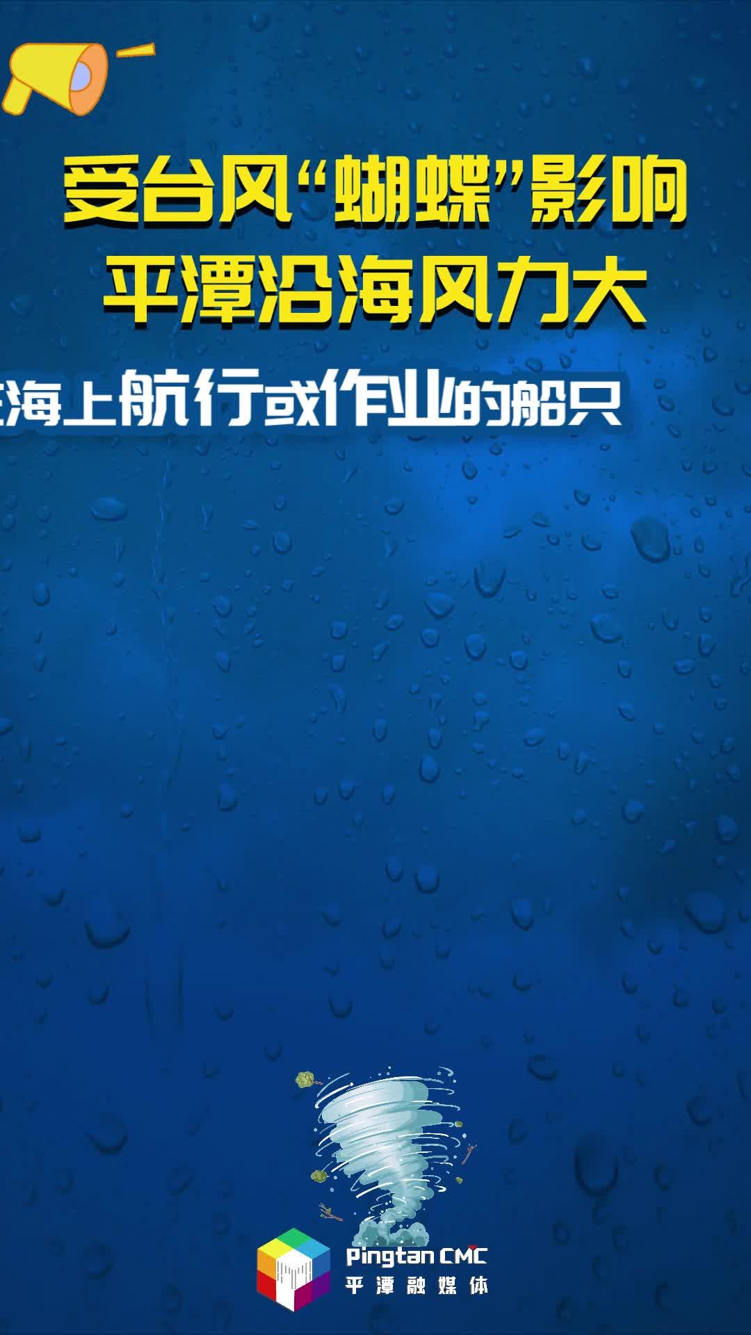 受台风“蝴蝶”影响，平潭沿海风力大，在海上航行或作业的船只注意及时回港避风
