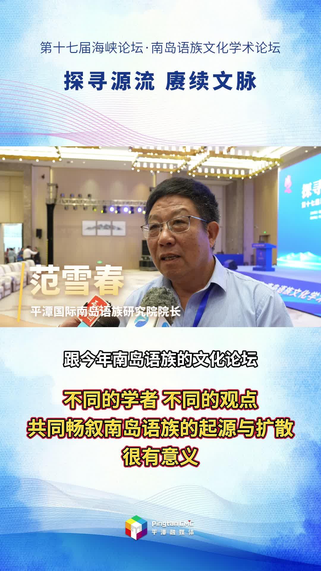 平潭国际南岛语族研究院院长范雪春：不同的学者，不同的观点，共同畅叙南岛语族的起源与扩散，很有意义